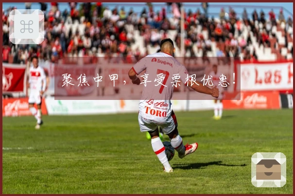 聚焦中甲，享受票根优惠！