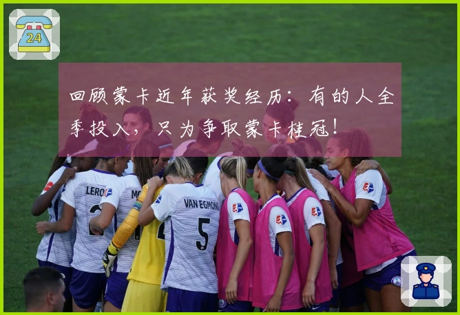 回顾蒙卡近年获奖经历：有的人全季投入，只为争取蒙卡桂冠！