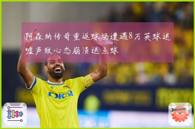 阿森纳传奇重返球场遭遇8万英球迷嘘声致心态崩溃送点球