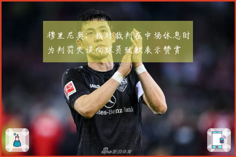 穆里尼奥：我对裁判在中场休息时为判罚失误向球员致歉表示赞赏