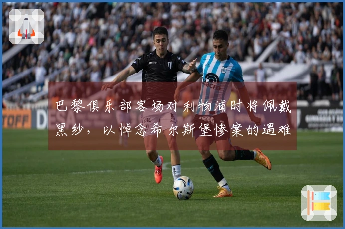 巴黎俱乐部客场对利物浦时将佩戴黑纱，以悼念希尔斯堡惨案的遇难者