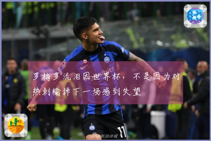 罗梅罗流泪因世界杯，不是因为对热刺输掉下一场感到失望
