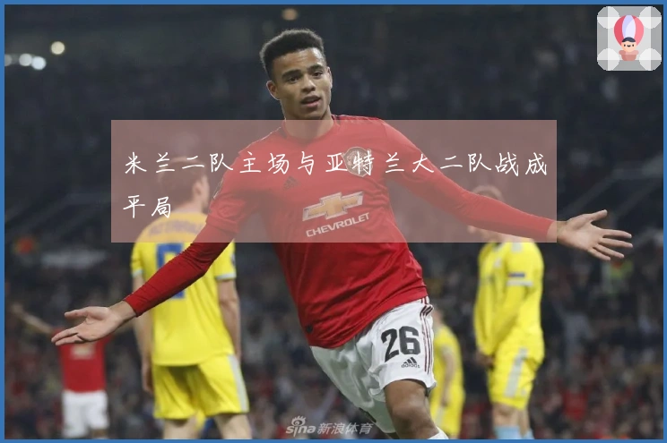 米兰二队主场与亚特兰大二队战成平局