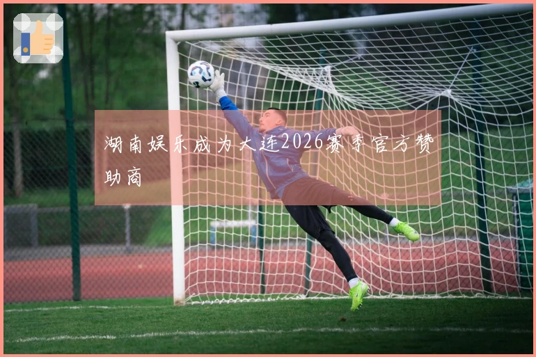 湖南娱乐成为大连2026赛季官方赞助商