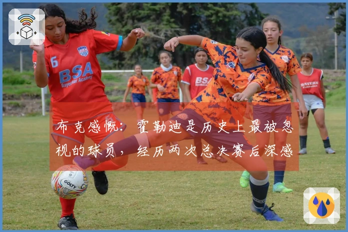布克感慨：霍勒迪是历史上最被忽视的球员，经历两次总决赛后深感佩服