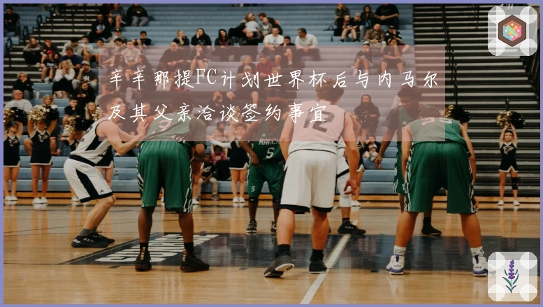 辛辛那提FC计划世界杯后与内马尔及其父亲洽谈签约事宜