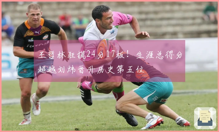 王哲林狂揽24分17板！生涯总得分超越刘炜晋升历史第五位
