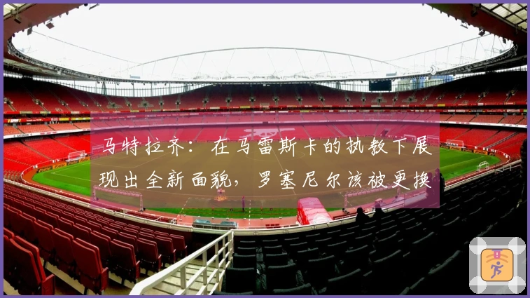 马特拉齐：在马雷斯卡的执教下展现出全新面貌，罗塞尼尔该被更换了