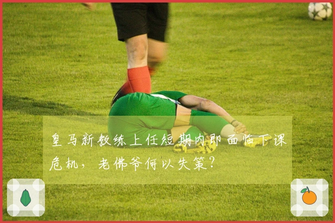 皇马新教练上任短期内即面临下课危机，老佛爷何以失策？