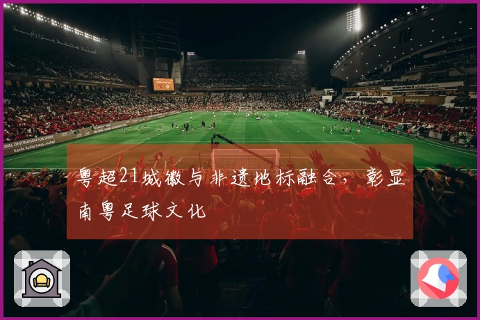 粤超21城徽与非遗地标融合，彰显南粤足球文化