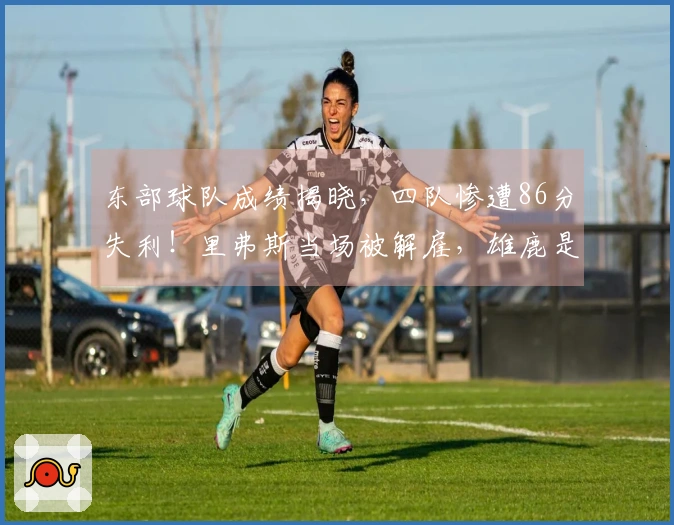 东部球队成绩揭晓，四队惨遭86分失利！里弗斯当场被解雇，雄鹿是否留用？
