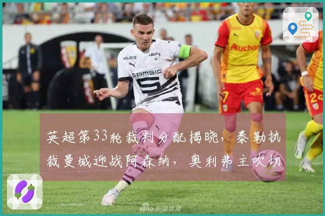 英超第33轮裁判分配揭晓，泰勒执裁曼城迎战阿森纳，奥利弗主吹切尔西对曼联