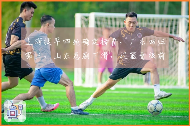 上海提早四轮确定榜首，广东回归第三，山东急剧下滑，辽篮晋级前八遇难题