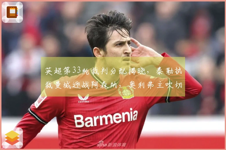 英超第33轮裁判分配揭晓，泰勒执裁曼城迎战阿森纳，奥利弗主吹切尔西对曼联