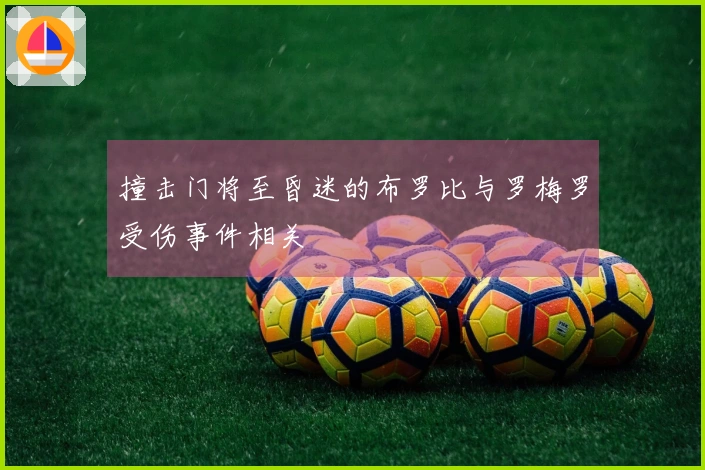 撞击门将至昏迷的布罗比与罗梅罗受伤事件相关