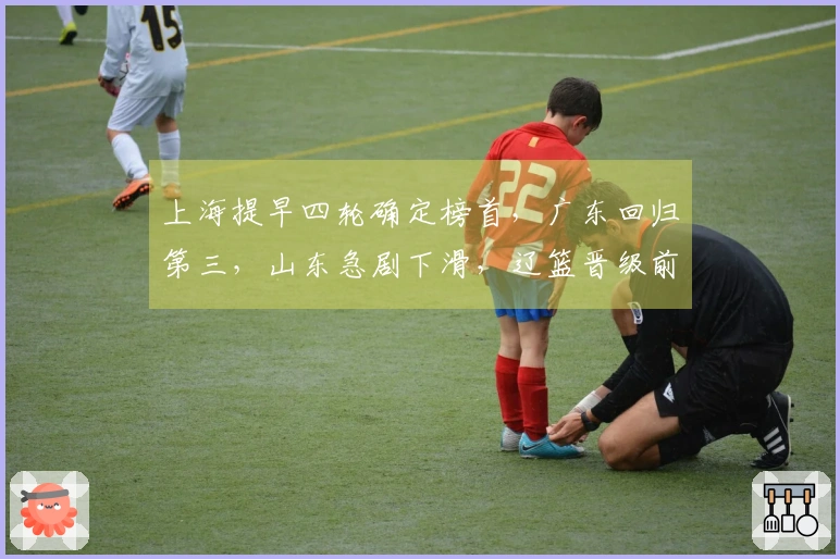 上海提早四轮确定榜首，广东回归第三，山东急剧下滑，辽篮晋级前八遇难题