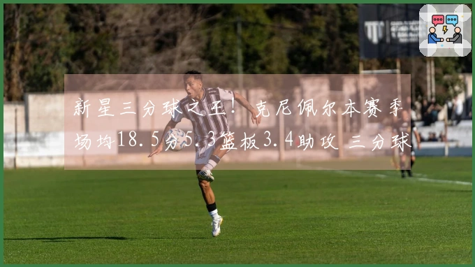 新星三分球之王！克尼佩尔本赛季场均18.5分5.3篮板3.4助攻 三分球命中率42.5%