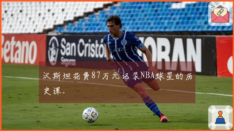 汉斯坦花费87万元记录NBA球星的历史课。