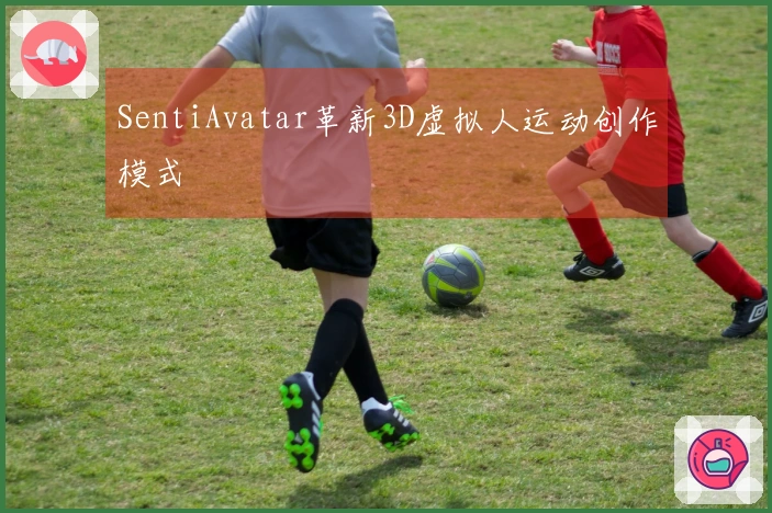 SentiAvatar革新3D虚拟人运动创作模式